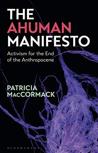 The Ahuman Manifesto: Activism for the End of the Anthropocene