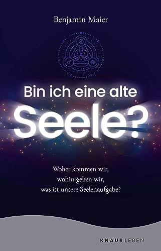 Bin ich eine alte Seele?: Woher kommen wir, wohin gehen wir, was ist unsere Seelenaufgabe?