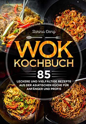 Wok Kochbuch: 85 leckere und vielfältige Rezepte aus der asiatischen Küche für Anfänger und Profis