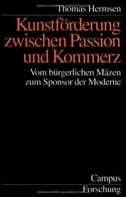 Kunstförderung zwischen Passion und Kommerz: Vom bürgerlichen Mäzen zum Sponsor der Moderne (Campus Forschung)