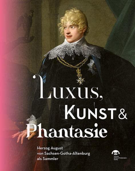 Luxus, Kunst & Phantasie: Herzog August von Sachsen-Gotha-Altenburg als Sammler