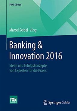 Banking & Innovation 2016: Ideen und Erfolgskonzepte von Experten für die Praxis (FOM-Edition)