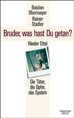 Bruder, was hast du getan?: Kloster Ettal. Die Täter, die Opfer, das System.