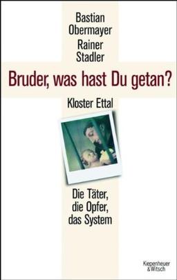 Bruder, was hast du getan?: Kloster Ettal. Die Täter, die Opfer, das System.