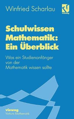 Schulwissen Mathematik: Ein Überblick: Was ein Studienanfänger von der Mathematik wissen sollte