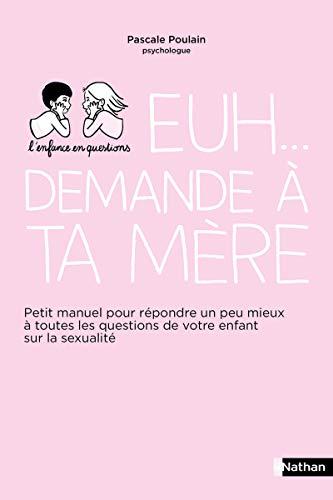 Euh... demande à ta mère : petit manuel pour répondre un peu mieux à toutes les questions de votre enfant sur la sexualité