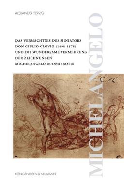 Das Vermächtnis des Miniators Don Giulio Clovio (1498-1578) und die wundersame Vermehrung der Zeichnungen Michelangelo Buonarrotis