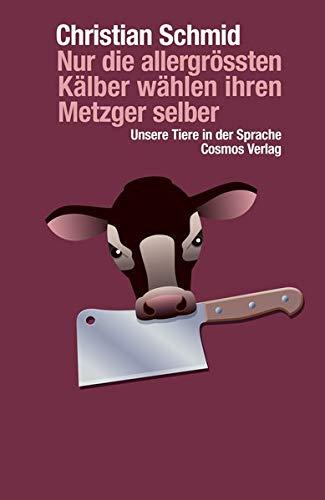 Nur die allergrössten Kälber wählen ihren Metzger selber: Unsere Tiere in der Sprache