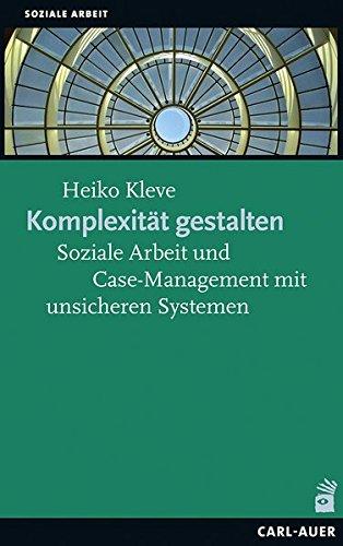 Komplexität gestalten: Soziale Arbeit und Case-Management mit unsicheren Systemen