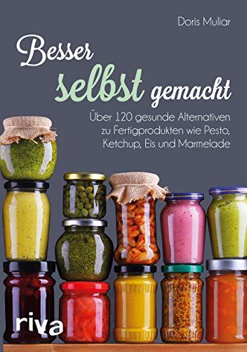 Besser selbst gemacht: Über 120 gesunde Alternativen zu Fertigprodukten wie Pesto, Ketchup, Eis und Marmelade