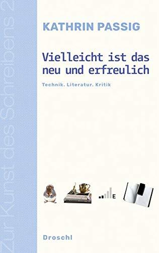 Vielleicht ist das neu und erfreulich: Technik. Literatur. Kritik (Zur Kunst des Schreibens / Hg. v. Franz-Nabl-Institut für Literaturforschung und ... für Germanistik der Universität Graz)