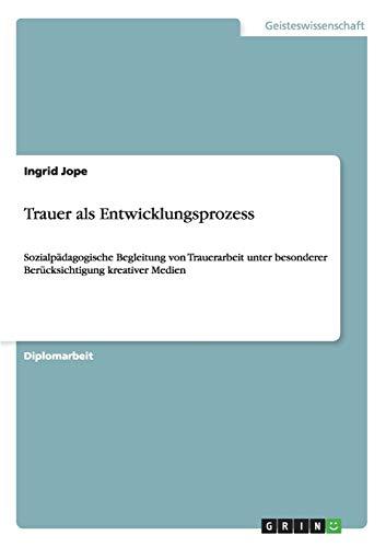 Trauer als Entwicklungsprozess: Sozialpädagogische Begleitung von Trauerarbeit unter besonderer Berücksichtigung kreativer Medien