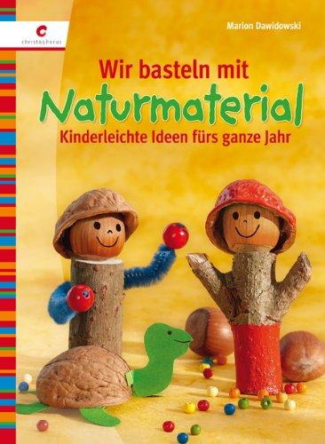 Wir basteln mit Naturmaterial: Kinderleichte Ideen fürs ganze Jahr