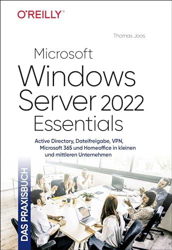 Microsoft Windows Server 2022 Essentials – Das Praxisbuch: Active Directory, Dateifreigabe, VPN, Microsoft 365 und Homeoffice in kleinen und mittleren Unternehmen (Das Handbuch)