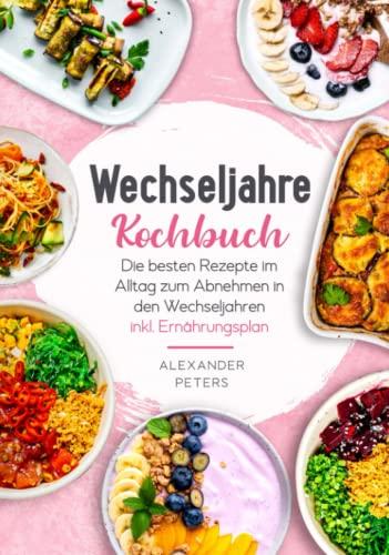 Wechseljahre Kochbuch - Die besten Rezepte im Alltag zum Abnehmen in den Wechseljahren inkl. Ernährungsplan