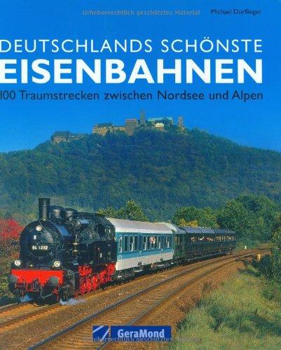 Deutschlands schönste Eisenbahnen: 100 Traumstrecken zwischen Nordsee und Alpen