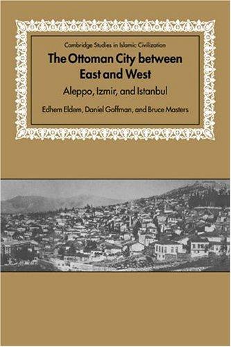 The Ottoman City between East and West: Aleppo, Izmir, and Istanbul (Cambridge Studies in Islamic Civilization)