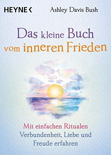 Das kleine Buch vom inneren Frieden: Mit einfachen Ritualen Verbundenheit, Freude und Liebe erfahren