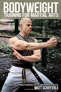 Bodyweight Training for Martial Arts: Traditional Calisthenics Techniques for the Modern Martial Artist