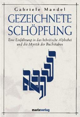 Gezeichnete Schöpfung: Eine Einführung in das hebräische Alphabet und die Mystik der Buchstaben