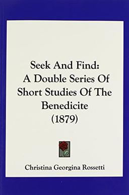 Seek And Find: A Double Series Of Short Studies Of The Benedicite (1879)