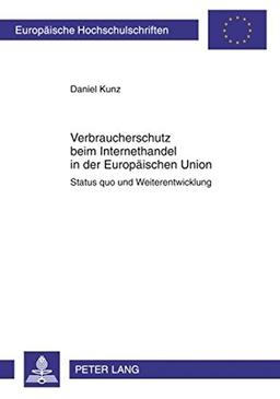 Verbraucherschutz beim Internethandel in der Europäischen Union: Status quo und Weiterentwicklung (Europäische Hochschulschriften / European ... / Publications Universitaires Européennes)