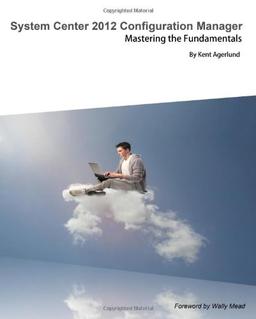 System Center 2012 Configuration Manager: Mastering the Fundamentals