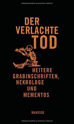 Der verlachte Tod: Heitere Grabinschriften, Nekrologe und Mementos