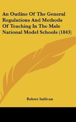 An Outline Of The General Regulations And Methods Of Teaching In The Male National Model Schools (1843)