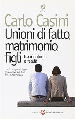 Unioni di fatto, matrimoni, figli. Tra ideologia e realtà. Con il disegno di legge governativo sui Dico (testo e commento)