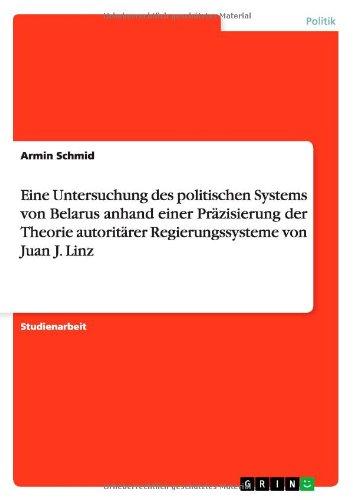 Eine Untersuchung des politischen Systems von Belarus anhand einer Präzisierung der Theorie autoritärer Regierungssysteme von Juan J. Linz