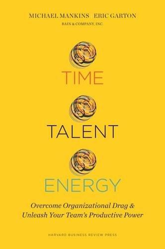 Time, Talent, Energy: Overcome Organizational Drag and Unleash Your Teams Productive Power