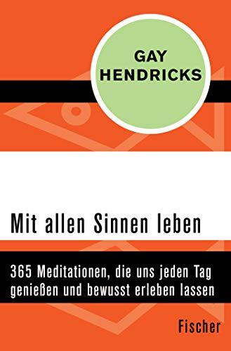 Mit allen Sinnen leben: 365 Meditationen, die uns jeden Tag genießen und bewusst erleben lassen