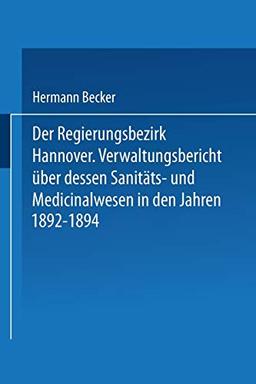 Der Regierungsbezirk Hannover: Verwaltungsbericht über dessen Sanitäts- und Medicinalwesen in den Jahren 1892–1894