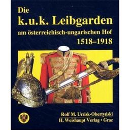 Die k.u.k. Leibgarden am österr.-ungar. Hof 1518-1918