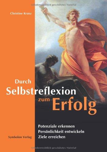 Durch Selbstreflexion zum Erfolg: Potenziale erkennen, Persönlichkeit entwickeln, Ziele erreichen