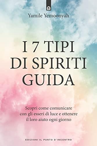 I 7 tipi di spiriti guida. Scopri come comunicare con gli esseri di luce e ottenere il loro aiuto ogni giorno (Nuove frontiere del pensiero)