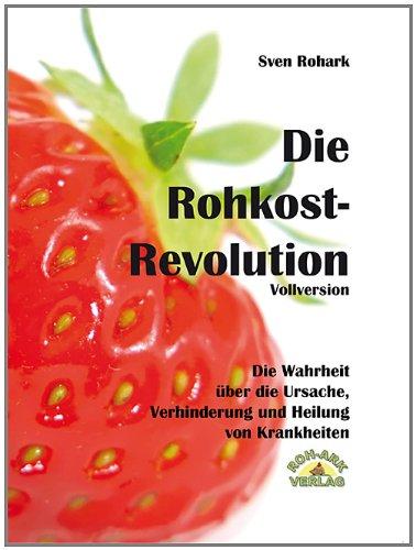 Die Rohkost-Revolution - Die Wahrheit über die Ursache, Verhinderung und Heilung von Krankheiten: