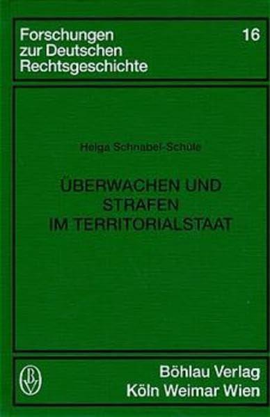 Überwachen und Strafen im Territorialstaat: Bedingungen und Auswirkungen des Systems strafrechtlicher Sanktionen im frühneuzeitlichen Württemberg (Forschungen zur deutschen Rechtsgeschichte)