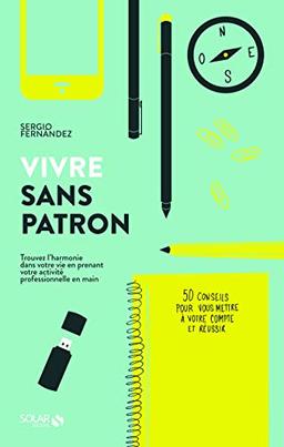 Vivre sans patron : trouvez l'harmonie dans votre vie en prenant votre activité professionnelle en main : 50 conseils pour vous mettre à votre compte et réussir