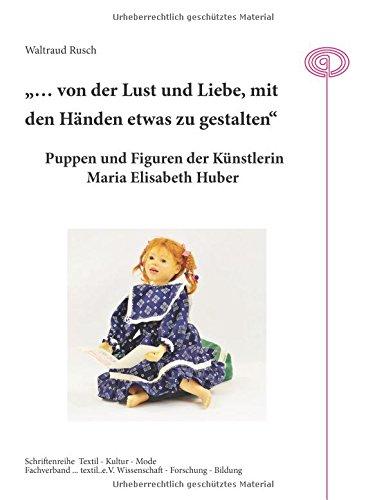 "... von der Lust und Liebe, mit den Händen etwas zu gestalten": Puppen und Figuren der Künstlerin Maria Elisabeth Huber (Textil - Kultur - Mode)