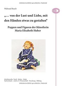 "... von der Lust und Liebe, mit den Händen etwas zu gestalten": Puppen und Figuren der Künstlerin Maria Elisabeth Huber (Textil - Kultur - Mode)