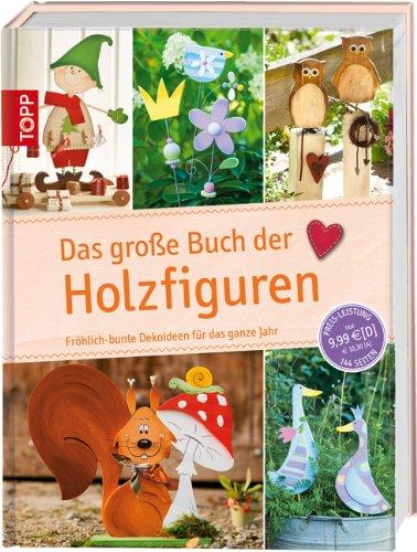 Das große Buch der Holzfiguren: Fröhlich-bunte Dekoideen für das ganze Jahr