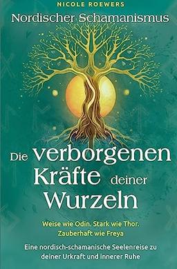 Nordischer Schamanismus - Die verborgenen Kräfte deiner Wurzeln: Weise wie Odin. Stark wie Thor. Zauberhaft wie Freya - Eine nordische Seelenreise zu deiner Urkraft & innerer Ruhe