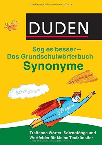 Duden Das Grundschulwörterbuch - Sag es besser - Synonyme: Treffende Wörter, Satzanfänge und Wortfelder für kleine Textkünstler (Duden - Grundschulwörterbücher)