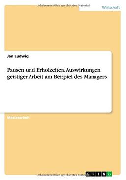 Pausen und Erholzeiten. Auswirkungen geistiger Arbeit am Beispiel des Managers