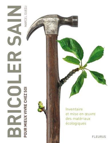 Bricoler sain : pour mieux vivre chez soi : inventaire et mise en oeuvre des matériaux écologiques