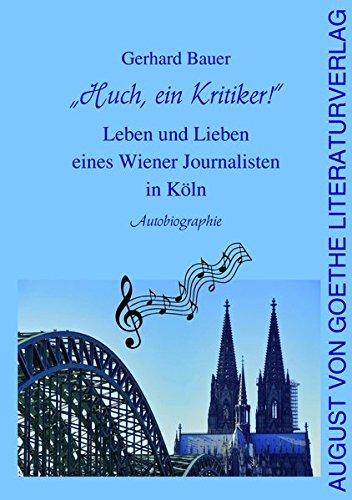 Huch, ein Kritiker!: Leben und Lieben eines Wiener Journalisten in Köln