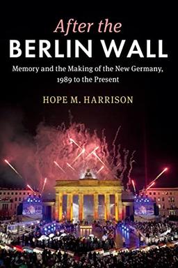 After the Berlin Wall: Memory and the Making of the New Germany, 1989 to the Present