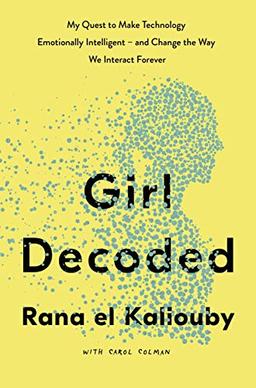 Girl Decoded: My Quest to Make Technology Emotionally Intelligent – and Change the Way We Interact Forever